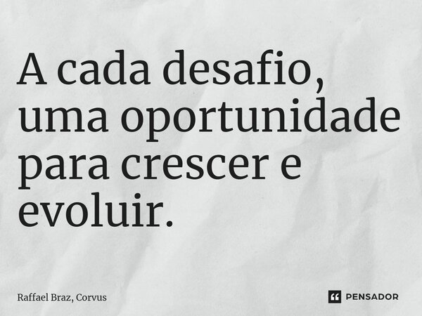 ⁠A cada desafio, uma oportunidade para crescer e evoluir.... Frase de Raffael Braz, Corvus.