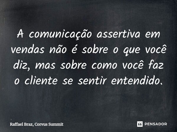 ⁠⁠A comunicação assertiva em vendas não é sobre o que você diz, mas sobre como você faz o cliente se sentir entendido.... Frase de Raffael Braz, Corvus Summit.