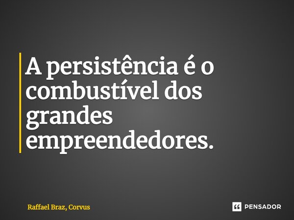 ⁠A persistência é o combustível dos grandes empreendedores.... Frase de Raffael Braz, Corvus.