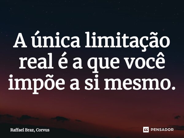 ⁠A única limitação real é a que você impõe a si mesmo.... Frase de Raffael Braz, Corvus.