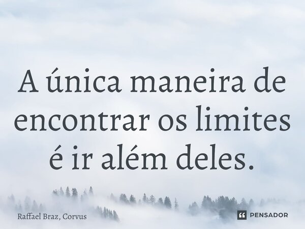 ⁠A única maneira de encontrar os limites é ir além deles.... Frase de Raffael Braz, Corvus.