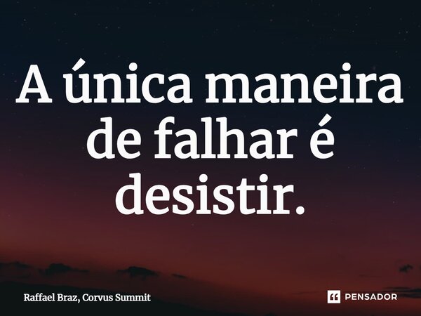 ⁠A única maneira de falhar é desistir.... Frase de Raffael Braz, Corvus Summit.