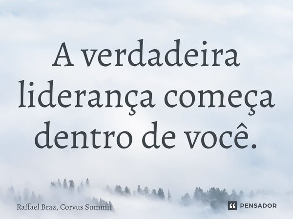 ⁠⁠A verdadeira liderança começa dentro de você.... Frase de Raffael Braz, Corvus Summit.