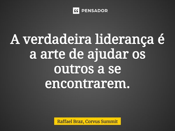 ⁠⁠A verdadeira liderança é a arte de ajudar os outros a se encontrarem.... Frase de Raffael Braz, Corvus Summit.