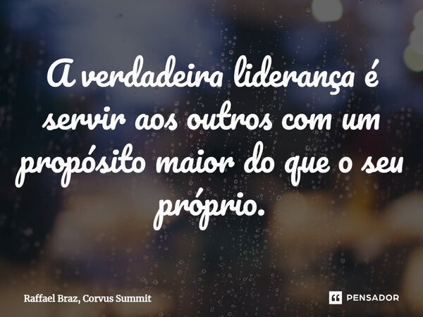 ⁠⁠A verdadeira liderança é servir aos outros com um propósito maior do que o seu próprio.... Frase de Raffael Braz, Corvus Summit.