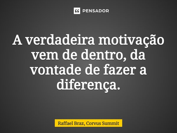 ⁠⁠A verdadeira motivação vem de dentro, da vontade de fazer a diferença.... Frase de Raffael Braz, Corvus Summit.