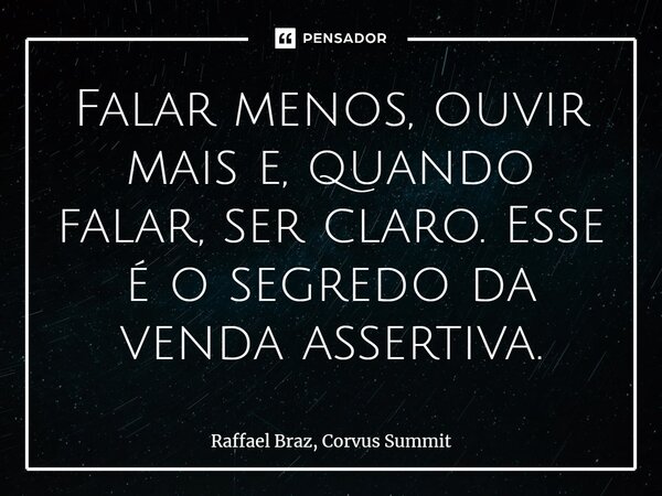 ⁠Falar menos, ouvir mais e, quando falar, ser claro. Esse é o segredo da venda assertiva.... Frase de Raffael Braz, Corvus Summit.