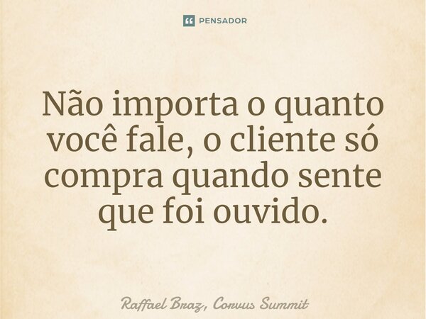 ⁠⁠Não importa o quanto você fale, o cliente só compra quando sente que foi ouvido.... Frase de Raffael Braz, Corvus Summit.
