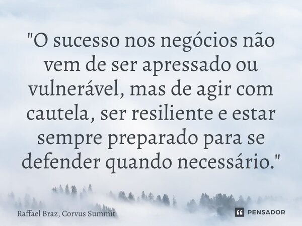 ⁠"O sucesso nos negócios não vem de ser apressado ou vulnerável, mas de agir com cautela, ser resiliente e estar sempre preparado para se defender quando n... Frase de Raffael Braz, Corvus Summit.