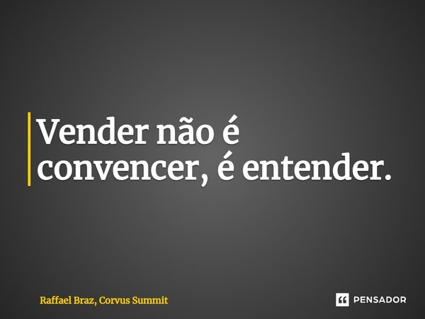 ⁠⁠Vender não é convencer, é entender.... Frase de Raffael Braz, Corvus Summit.