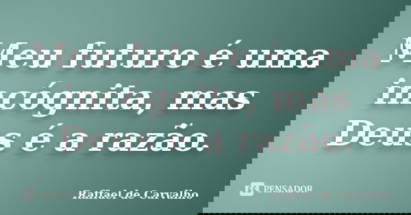 Meu futuro é uma incógnita, mas Deus é a razão.... Frase de Raffael de Carvalho.
