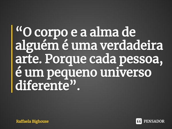 “O corpo e a alma de alguém é uma verdadeira arte. Porque cada pessoa, é um pequeno universo diferente”.⁠... Frase de Raffaela Bighouse.