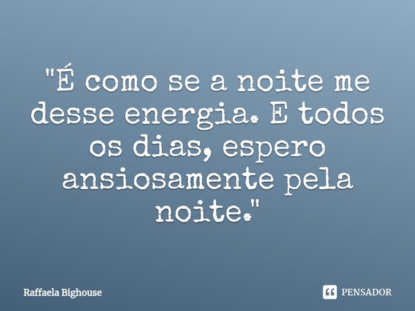 ⁠"É como se a noite me desse energia. E todos os dias, espero ansiosamente pela noite."... Frase de Raffaela Bighouse.
