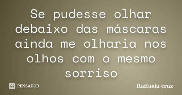 Se pudesse olhar debaixo das máscaras ainda me olharia nos olhos com o mesmo sorriso... Frase de Raffaela cruz.