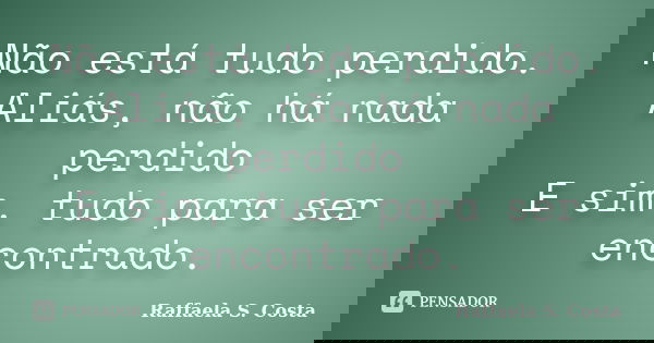 Não está tudo perdido. Aliás, não há nada perdido E sim, tudo para ser encontrado.... Frase de Raffaela S. Costa.