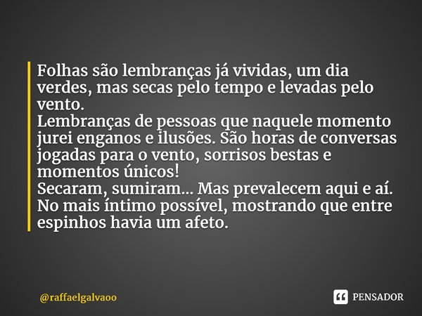 ⁠Folhas são lembranças já vividas, um dia verdes, mas secas pelo tempo e levadas pelo vento. Lembranças de pessoas que naquele momento jurei enganos e ilusões. ... Frase de raffaelgalvaoo.