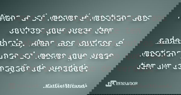 Amar a si mesmo é mostrar aos outros que voce tem sabedoria, Amar aos outros é mostrar pra si mesmo que voce tem um coração de verdade.... Frase de RaffaelMiranda.