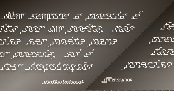 Nem sempre a poesia é feita por um poéta, não precisa ser poéta para fazer poesia, só é preciso ter inspiração... Frase de RaffaelMiranda.