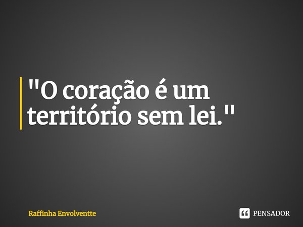 "⁠O coração é um território sem lei."... Frase de Raffinha Envolventte.