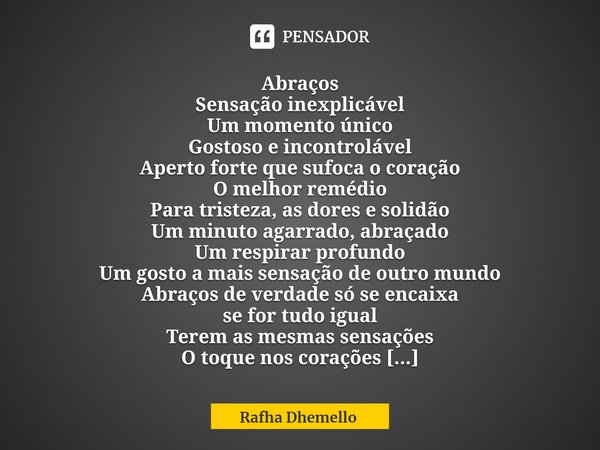 ⁠ Abraços
Sensação inexplicável
Um momento único
Gostoso e incontrolável
Aperto forte que sufoca o coração
O melhor remédio
Para tristeza, as dores e solidão
Um... Frase de Rafha Dhemello.