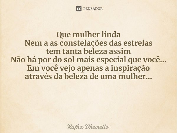 ⁠ Que mulher linda
Nem a as constelações das estrelas
tem tanta beleza assim
Não há por do sol mais especial que você...
Em você vejo apenas a inspiração
atravé... Frase de Rafha Dhemello.