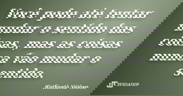 Você pode até tentar mudar o sentido das coisas, mas as coisas nunca vão mudar o sentido.... Frase de Rafhaela Veloso.