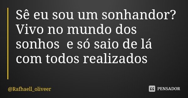 Sê eu sou um sonhandor? Vivo no mundo dos sonhos e só saio de lá com todos realizados... Frase de Rafhaell_oliveer.