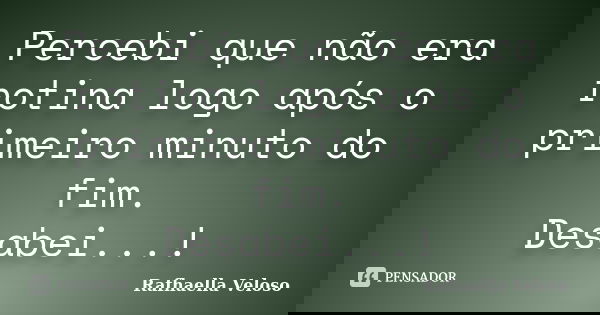 Percebi que não era rotina logo após o primeiro minuto do fim. Desabei...!... Frase de Rafhaella Veloso.