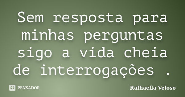 Sem resposta para minhas perguntas sigo a vida cheia de interrogações .... Frase de Rafhaella Veloso.