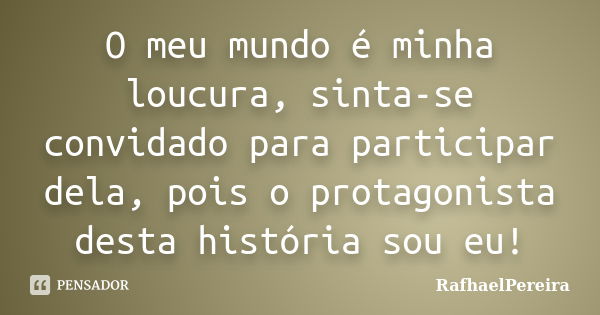 O meu mundo é minha loucura, sinta-se convidado para participar dela, pois o protagonista desta história sou eu!... Frase de RafhaelPereira.