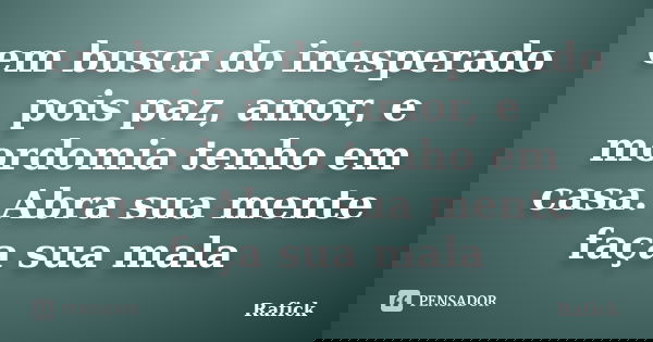 em busca do inesperado pois paz, amor, e mordomia tenho em casa. Abra sua mente faça sua mala... Frase de Rafick.