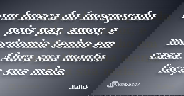 em busca do inesperado pois paz, amor, e mordomia tenho em casa. Abra sua mente faça sua mala.... Frase de Rafick.
