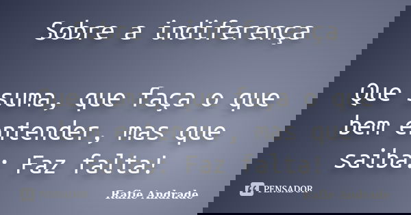 Sobre a indiferença Que suma, que faça o que bem entender, mas que saiba: Faz falta!... Frase de Rafie Andrade.
