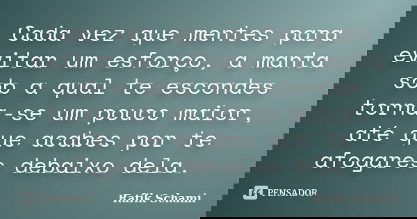 Cada vez que mentes para evitar um esforço, a manta sob a qual te escondes torna-se um pouco maior, até que acabes por te afogares debaixo dela.... Frase de Rafik Schami.