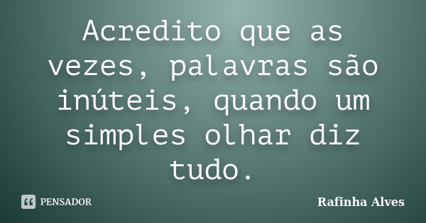 Acredito que as vezes, palavras são inúteis, quando um simples olhar diz tudo.... Frase de Rafinha Alves.