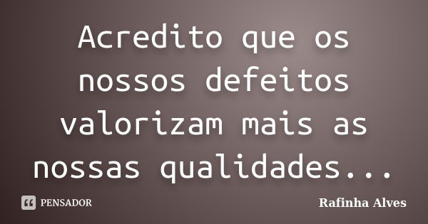 Acredito que os nossos defeitos valorizam mais as nossas qualidades...... Frase de Rafinha Alves.