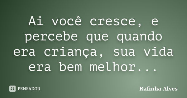 Ai você cresce, e percebe que quando era criança, sua vida era bem melhor...... Frase de Rafinha Alves.