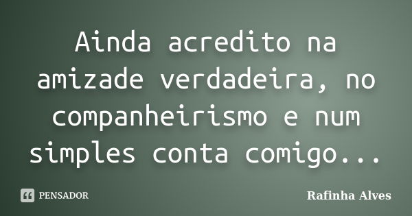 Ainda acredito na amizade verdadeira, no companheirismo e num simples conta comigo...... Frase de Rafinha Alves.