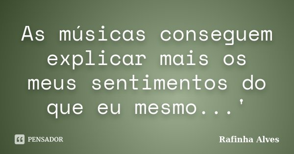 As músicas conseguem explicar mais os meus sentimentos do que eu mesmo...'... Frase de Rafinha Alves.
