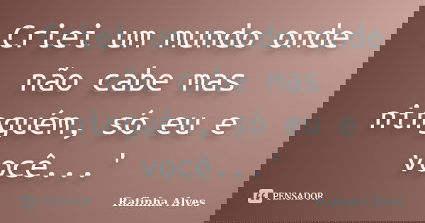 Criei um mundo onde não cabe mas ninguém, só eu e você...'... Frase de Rafinha Alves.