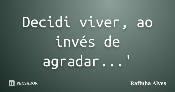 Decidi viver, ao invés de agradar...'... Frase de Rafinha Alves.