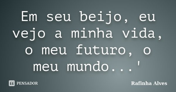 Em seu beijo, eu vejo a minha vida, o meu futuro, o meu mundo...'... Frase de Rafinha Alves.