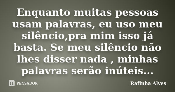 Enquanto muitas pessoas usam palavras, eu uso meu silêncio,pra mim isso já basta. Se meu silêncio não lhes disser nada , minhas palavras serão inúteis...... Frase de Rafinha Alves.