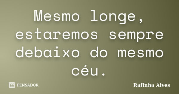 Mesmo longe, estaremos sempre debaixo do mesmo céu.... Frase de Rafinha Alves.