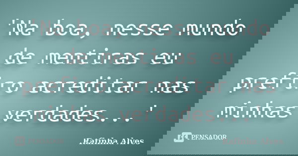 'Na boa, nesse mundo de mentiras eu prefiro acreditar nas minhas verdades...'... Frase de Rafinha Alves.