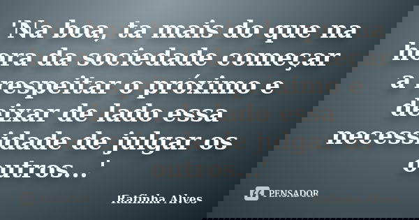 'Na boa, ta mais do que na hora da sociedade começar a respeitar o próximo e deixar de lado essa necessidade de julgar os outros...'... Frase de Rafinha Alves.