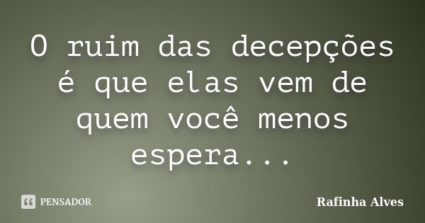 O ruim das decepções é que elas vem de quem você menos espera...... Frase de Rafinha Alves.