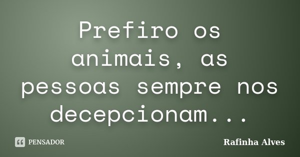 Prefiro os animais, as pessoas sempre nos decepcionam...... Frase de Rafinha Alves.