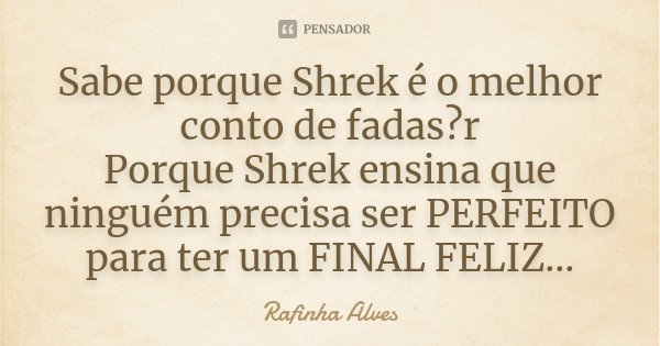 Sabe porque Shrek é o melhor conto de fadas?r Porque Shrek ensina que ninguém precisa ser PERFEITO para ter um FINAL FELIZ...... Frase de Rafinha Alves.