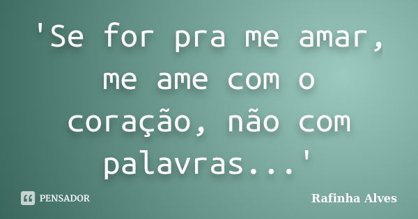 'Se for pra me amar, me ame com o coração, não com palavras...'... Frase de Rafinha Alves.